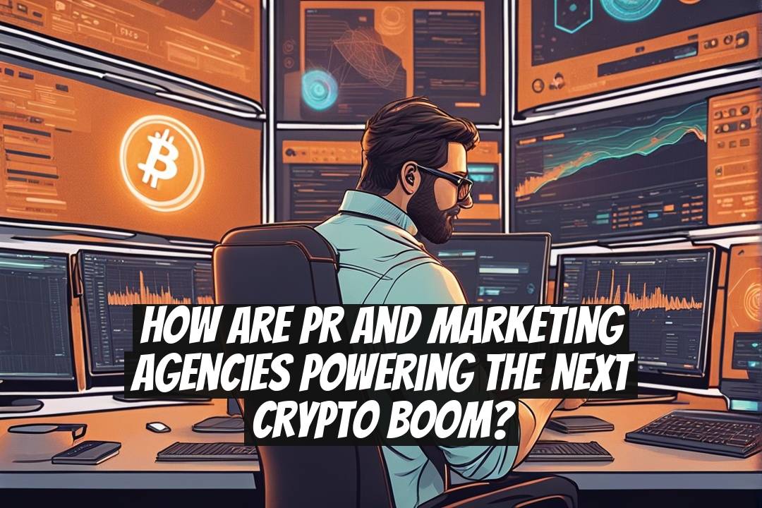 How Are PR and Marketing Agencies Powering the Next Crypto Boom?