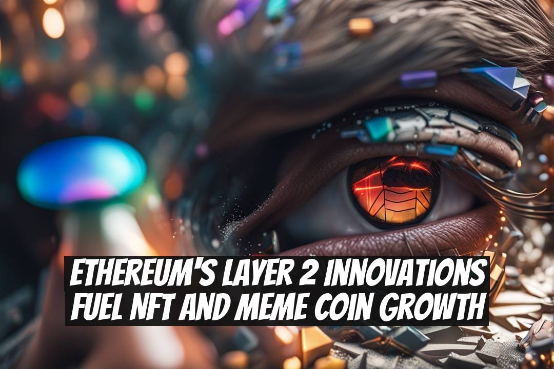 Ethereum's Layer 2 Innovations Fuel NFT and Meme Coin Growth