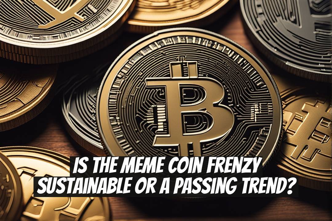 Is the Meme Coin Frenzy Sustainable or a Passing Trend?