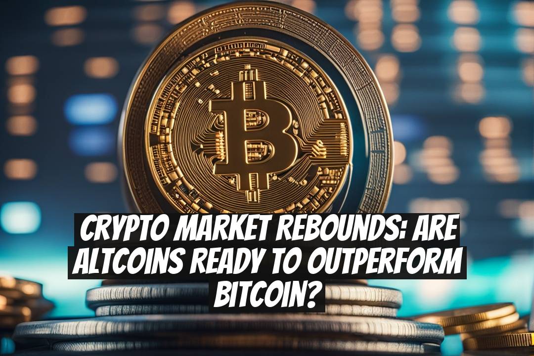 Crypto Market Rebounds: Are Altcoins Ready to Outperform Bitcoin?