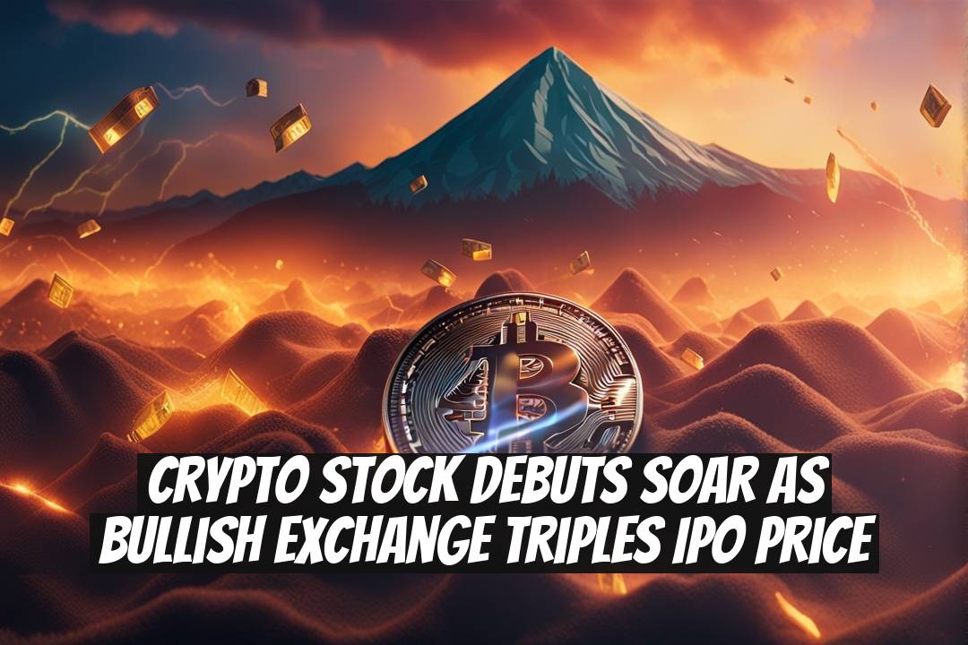 Crypto Stock Debuts Soar as Bullish Exchange Triples IPO Price