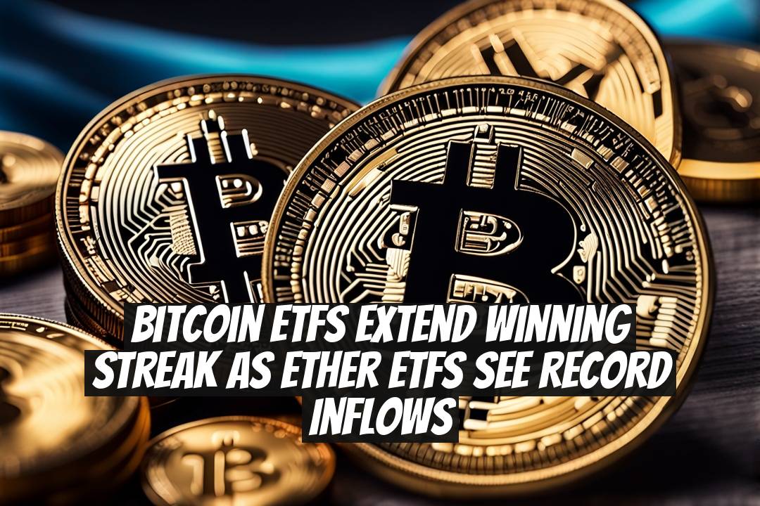 Bitcoin ETFs Extend Winning Streak as Ether ETFs See Record Inflows