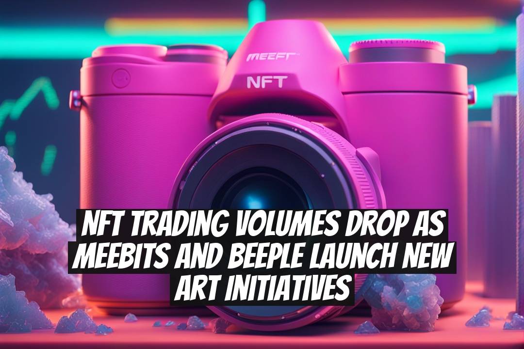 NFT Trading Volumes Drop as Meebits and Beeple Launch New Art Initiatives