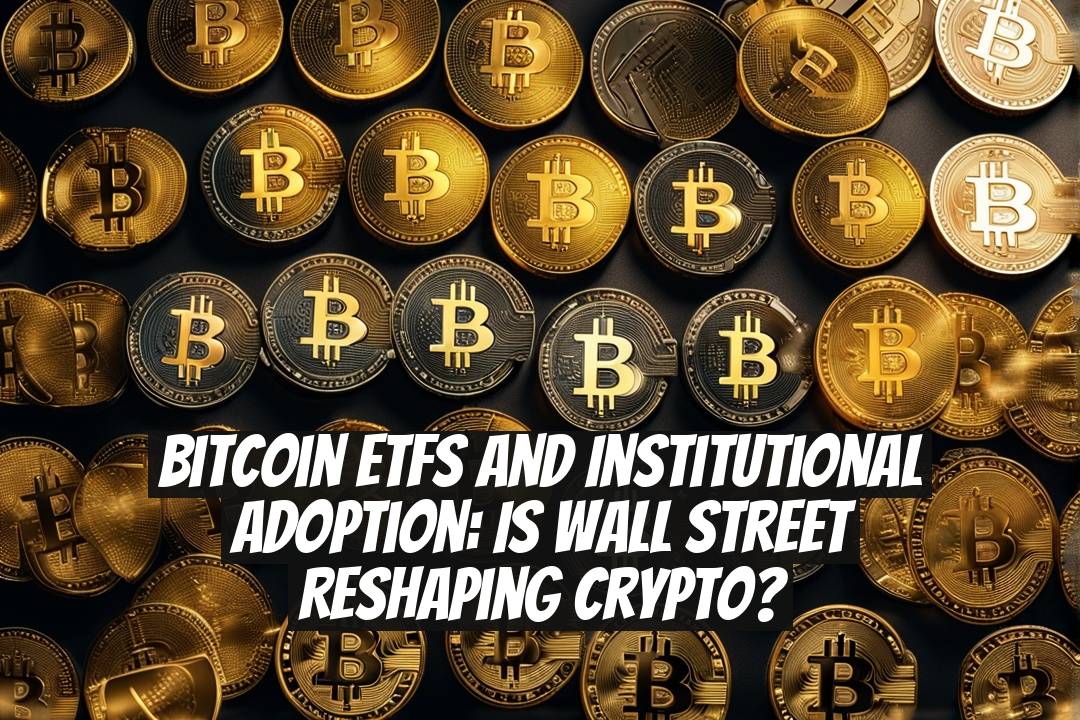 Bitcoin ETFs and Institutional Adoption: Is Wall Street Reshaping Crypto?