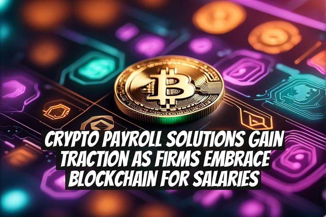 Crypto Payroll Solutions Gain Traction as Firms Embrace Blockchain for Salaries