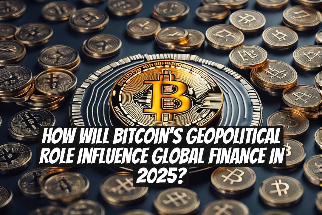 How Will Bitcoin’s Geopolitical Role Influence Global Finance in 2025?