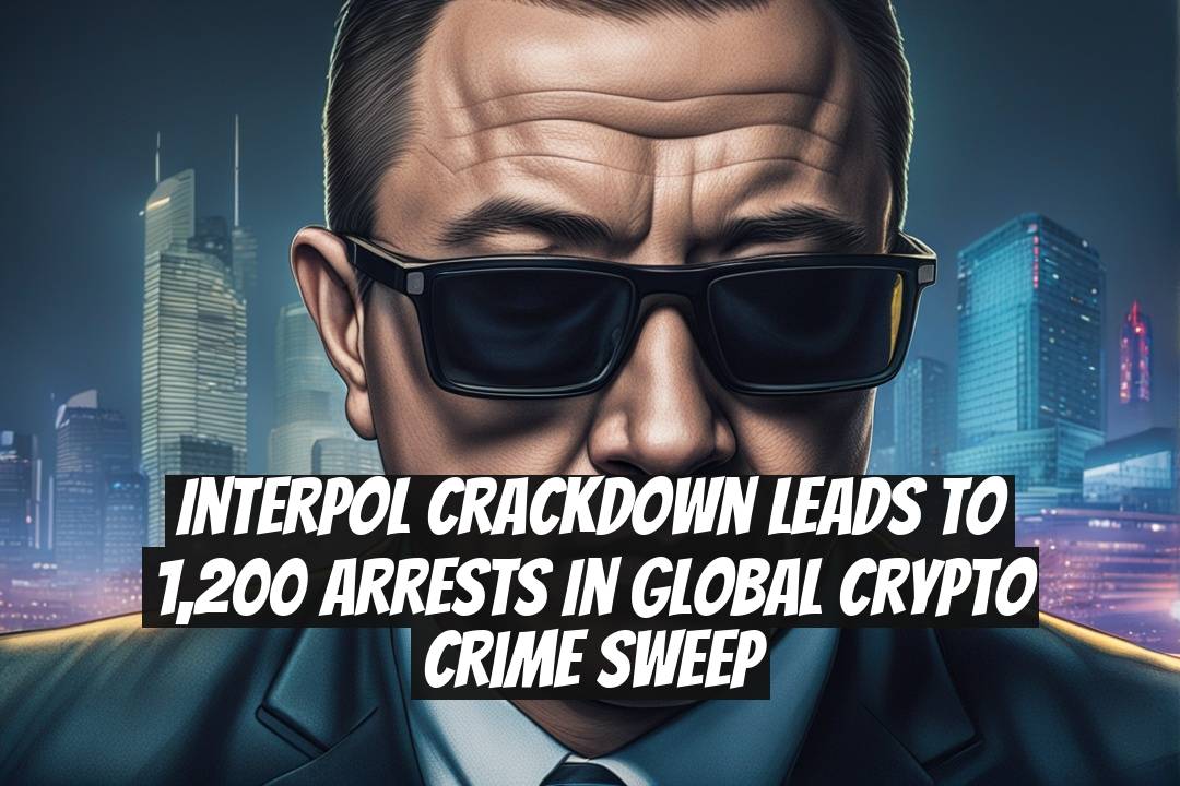 Interpol crackdown leads to 1,200 arrests in global crypto crime sweep
