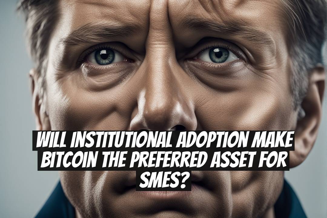 Will Institutional Adoption Make Bitcoin the Preferred Asset for SMEs?
