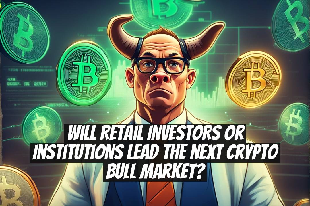 Will Retail Investors or Institutions Lead the Next Crypto Bull Market?