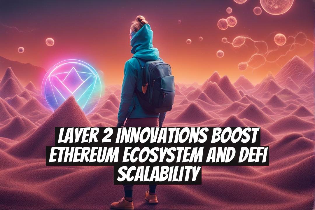 Layer 2 Innovations Boost Ethereum Ecosystem and DeFi Scalability