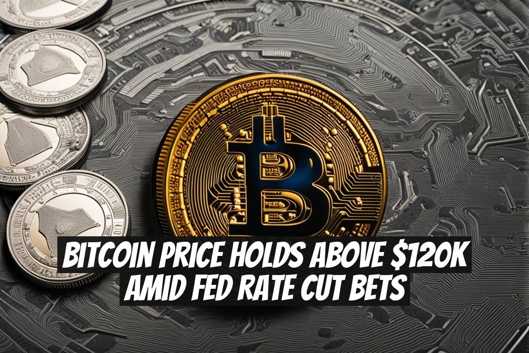 Bitcoin Price Holds Above $120K Amid Fed Rate Cut Bets