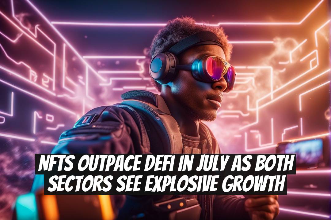 NFTs Outpace DeFi in July as Both Sectors See Explosive Growth