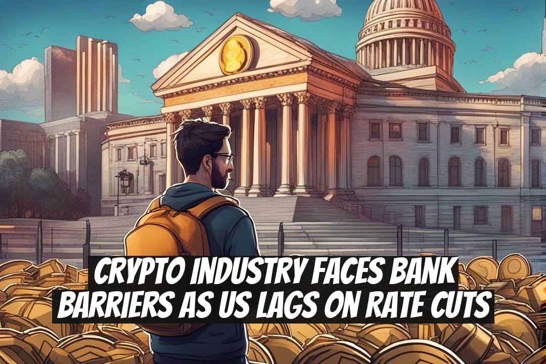 Crypto Industry Faces Bank Barriers as US Lags on Rate Cuts