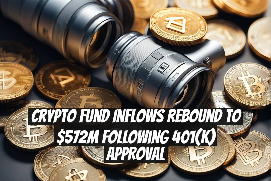 Crypto Fund Inflows Rebound to $572M Following 401(k) Approval