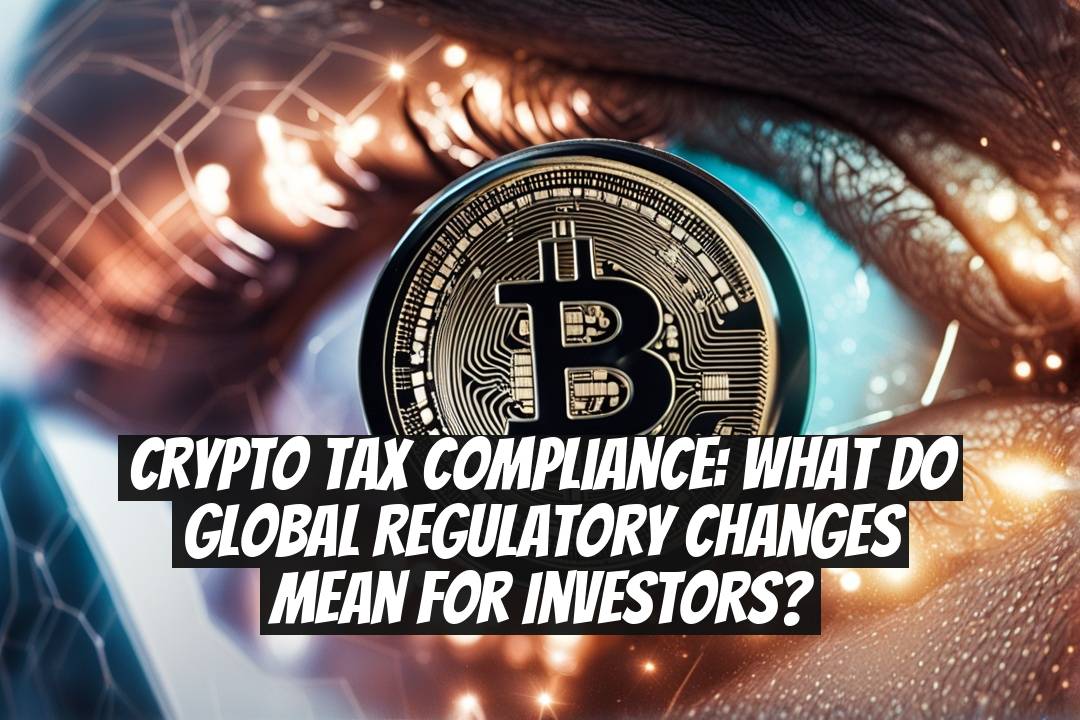 Crypto Tax Compliance: What Do Global Regulatory Changes Mean for Investors?