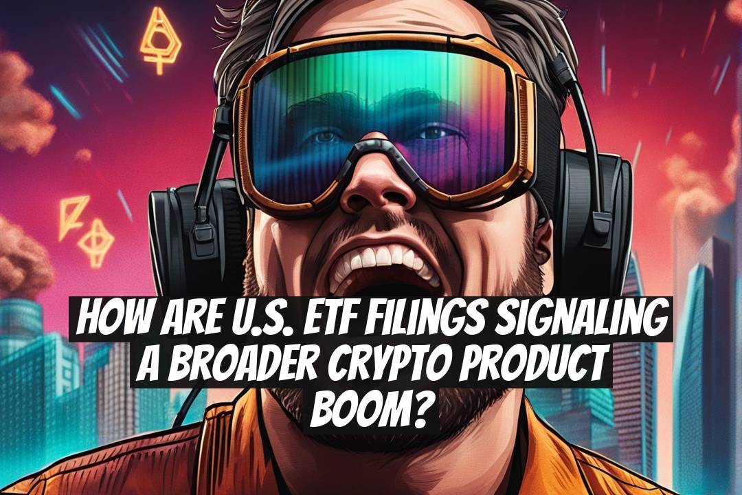 How Are U.S. ETF Filings Signaling a Broader Crypto Product Boom?