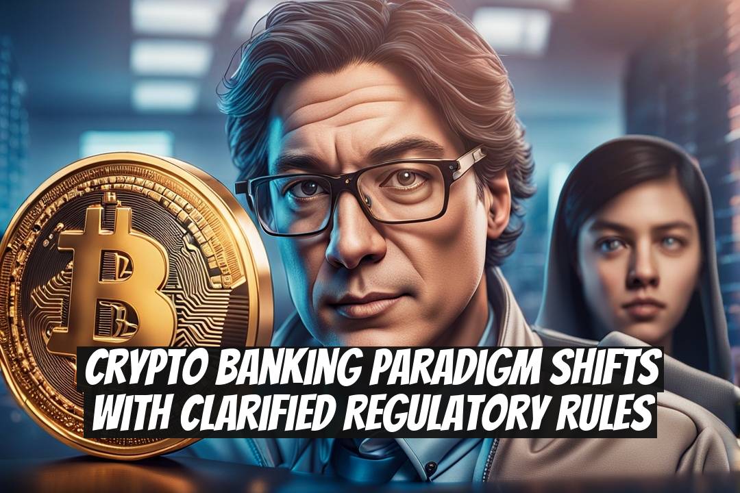 Crypto Banking Paradigm Shifts with Clarified Regulatory Rules