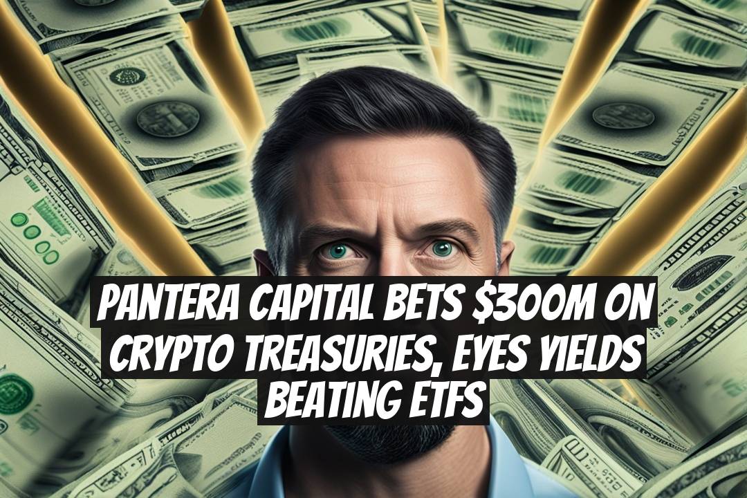 Pantera Capital Bets $300M on Crypto Treasuries, Eyes Yields Beating ETFs