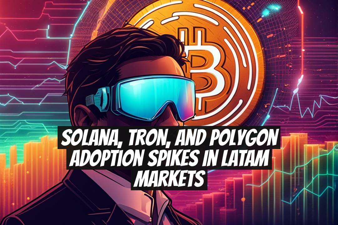 Solana, Tron, and Polygon adoption spikes in LATAM markets