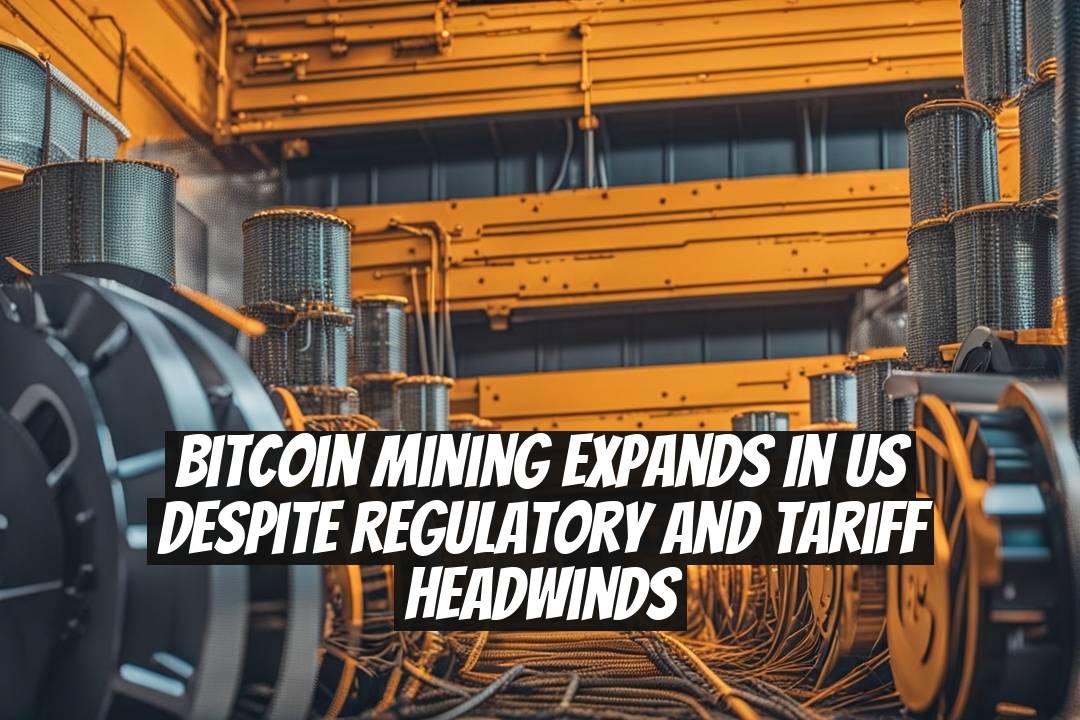 Bitcoin Mining Expands in US Despite Regulatory and Tariff Headwinds