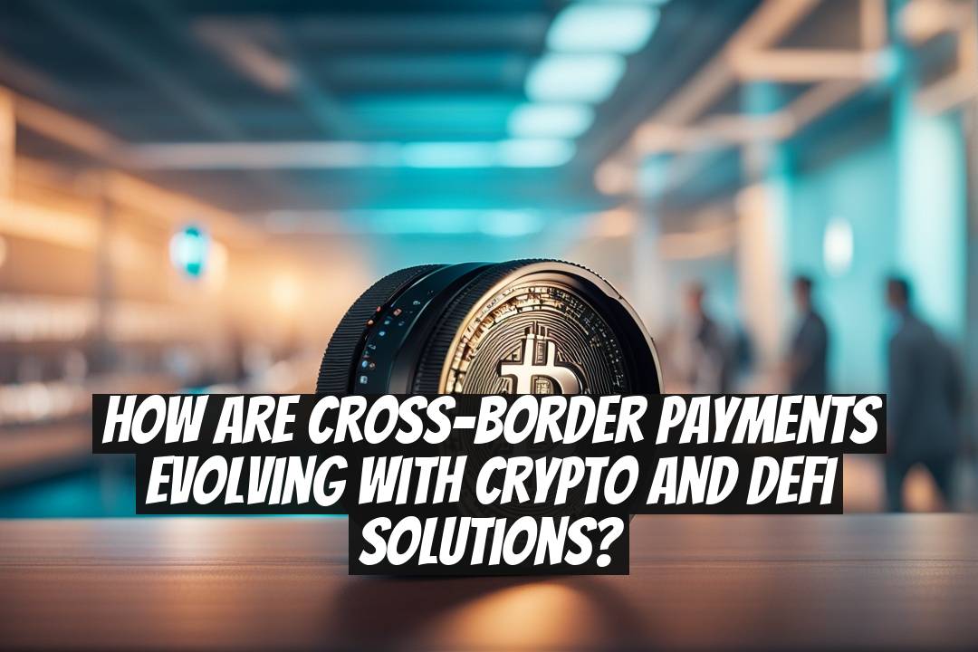 How Are Cross-Border Payments Evolving with Crypto and DeFi Solutions?