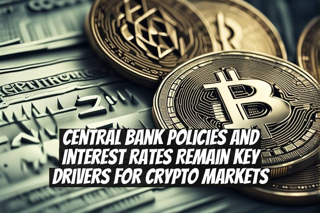 Central Bank Policies and Interest Rates Remain Key Drivers for Crypto Markets