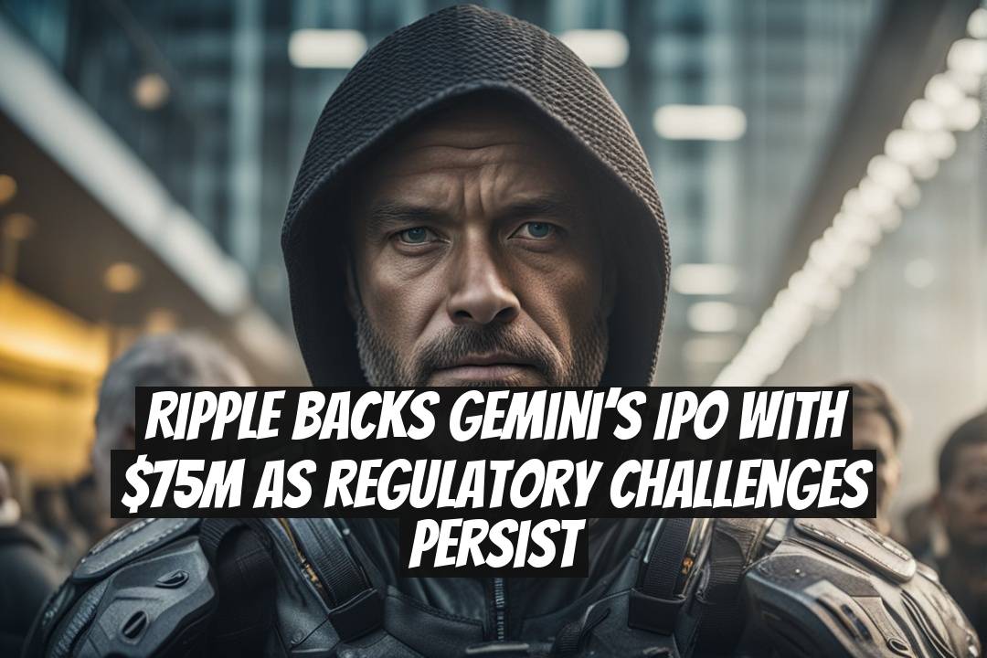 Ripple backs Gemini’s IPO with $75M as regulatory challenges persist