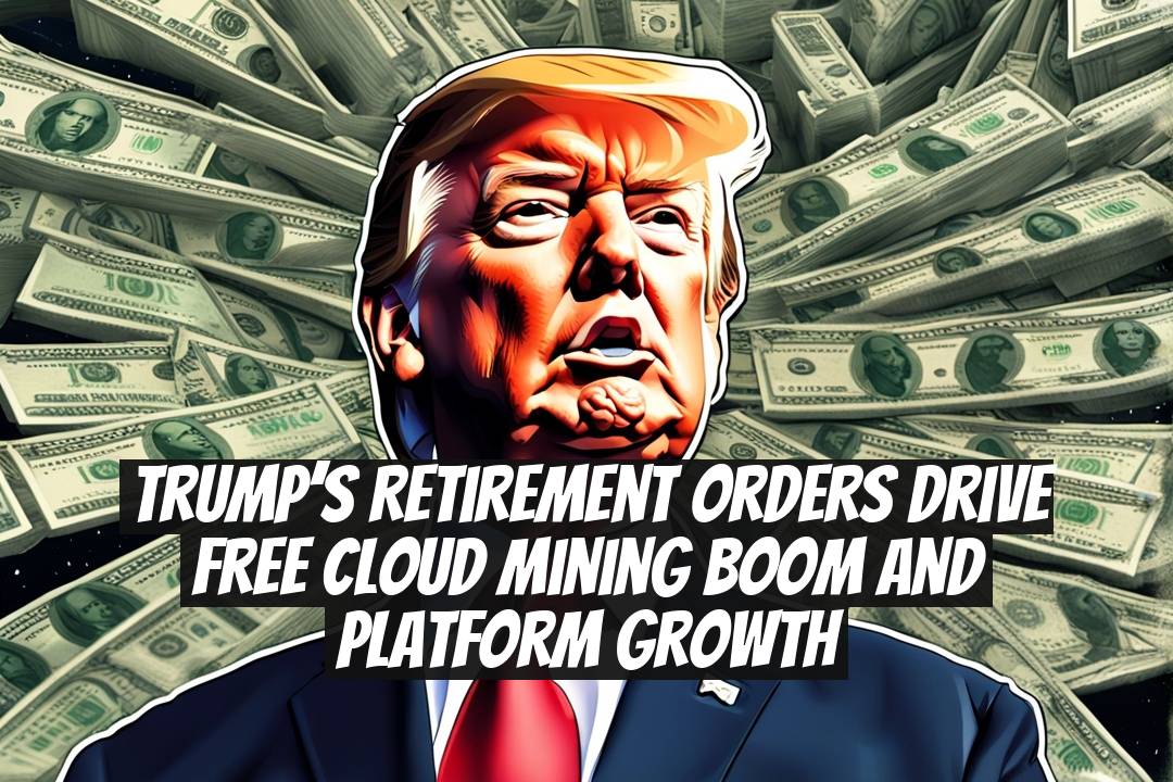 Trump’s Retirement Orders Drive Free Cloud Mining Boom and Platform Growth