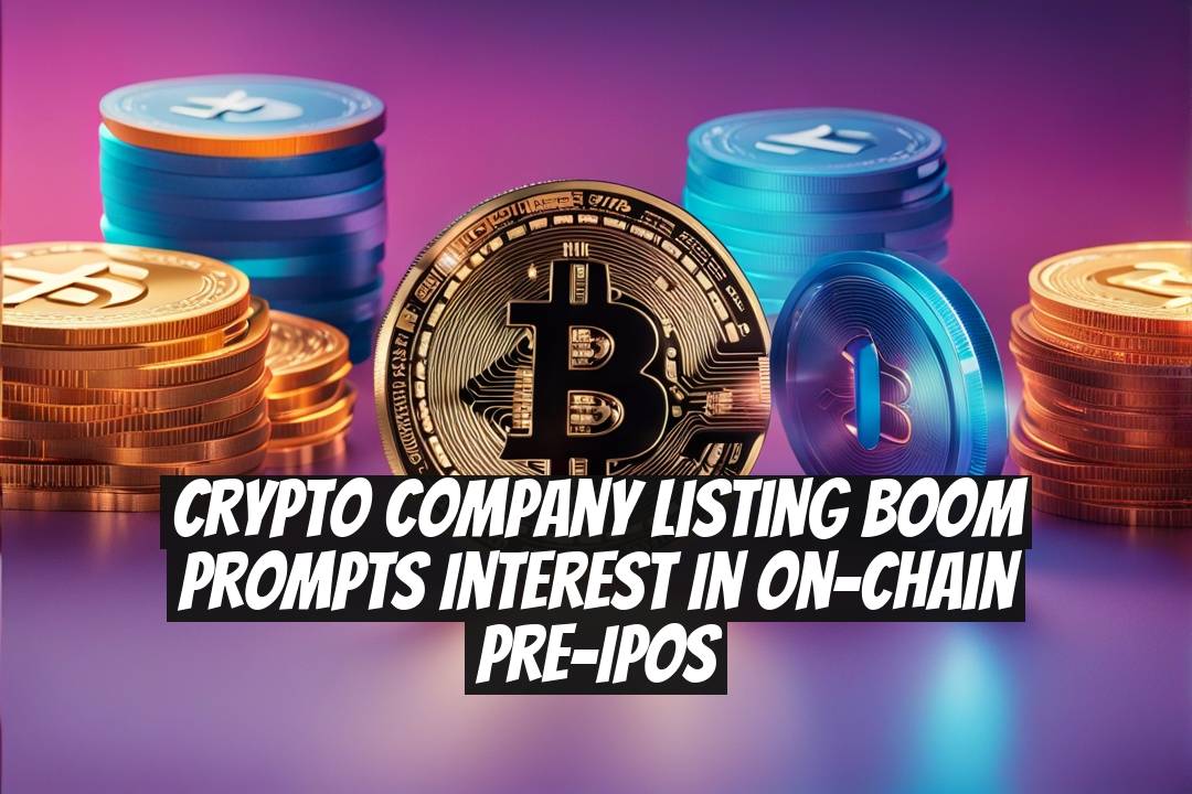 Crypto Company Listing Boom Prompts Interest in On-Chain Pre-IPOs