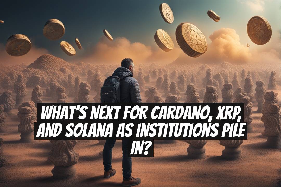 What’s Next for Cardano, XRP, and Solana as Institutions Pile In?