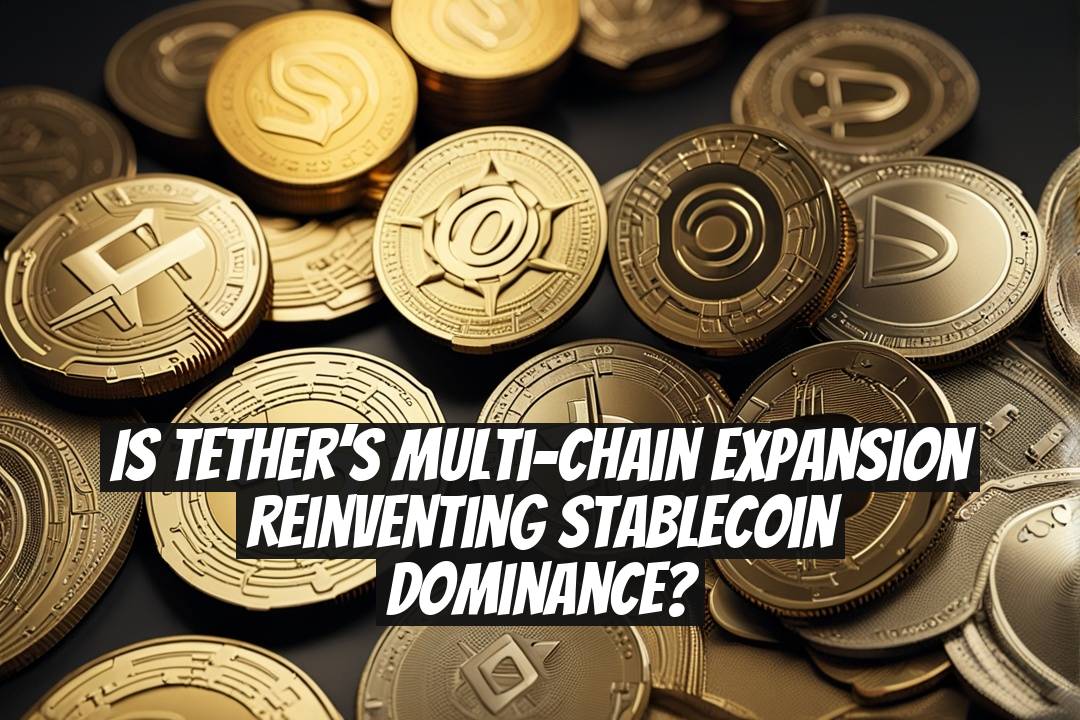Is Tether’s Multi-Chain Expansion Reinventing Stablecoin Dominance?