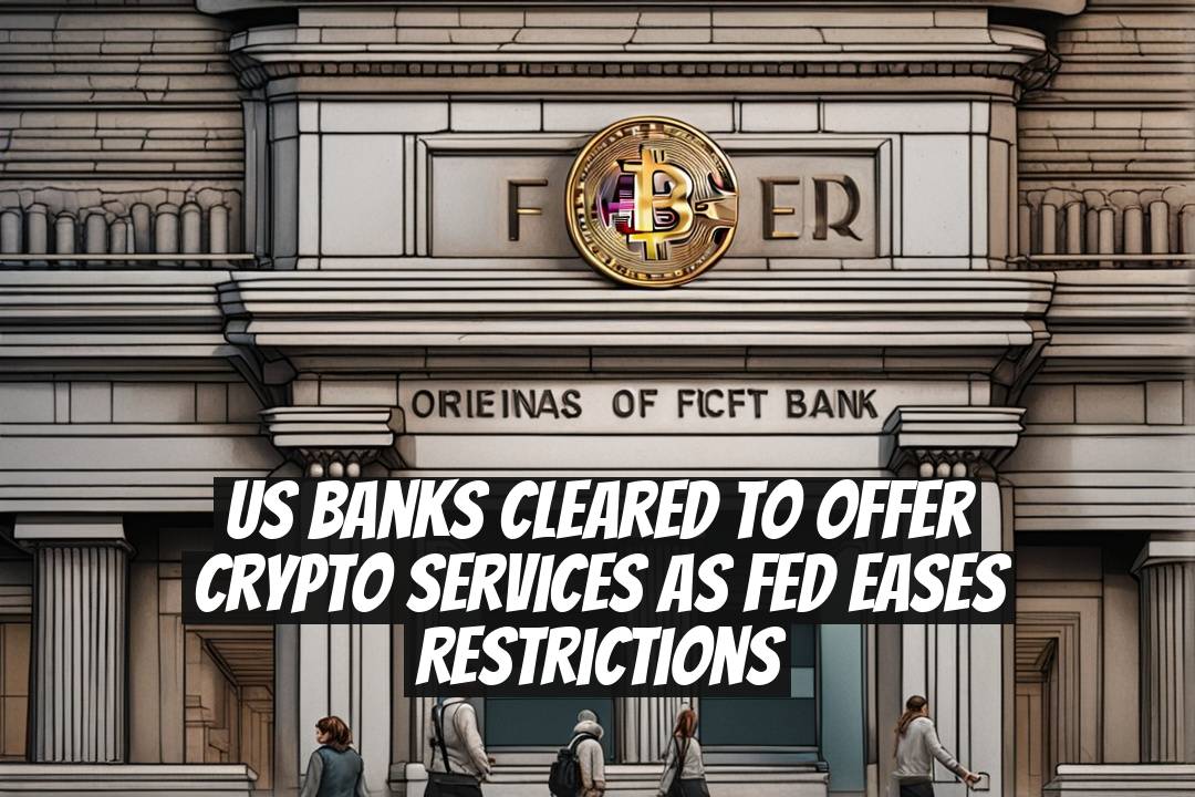US Banks Cleared to Offer Crypto Services as Fed Eases Restrictions
