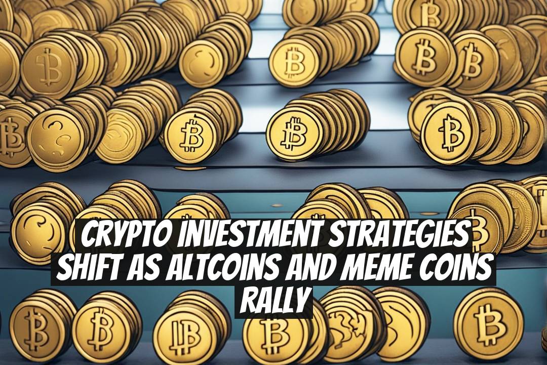 Crypto Investment Strategies Shift as Altcoins and Meme Coins Rally