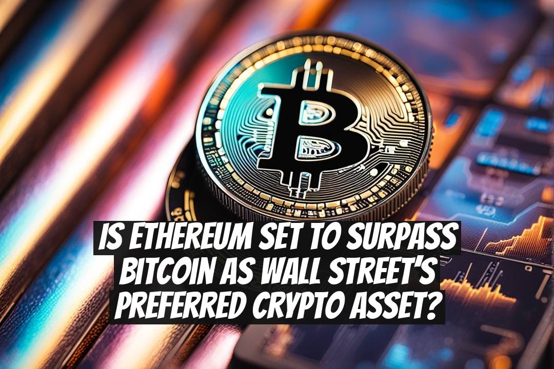 Is Ethereum set to surpass Bitcoin as Wall Street’s preferred crypto asset?