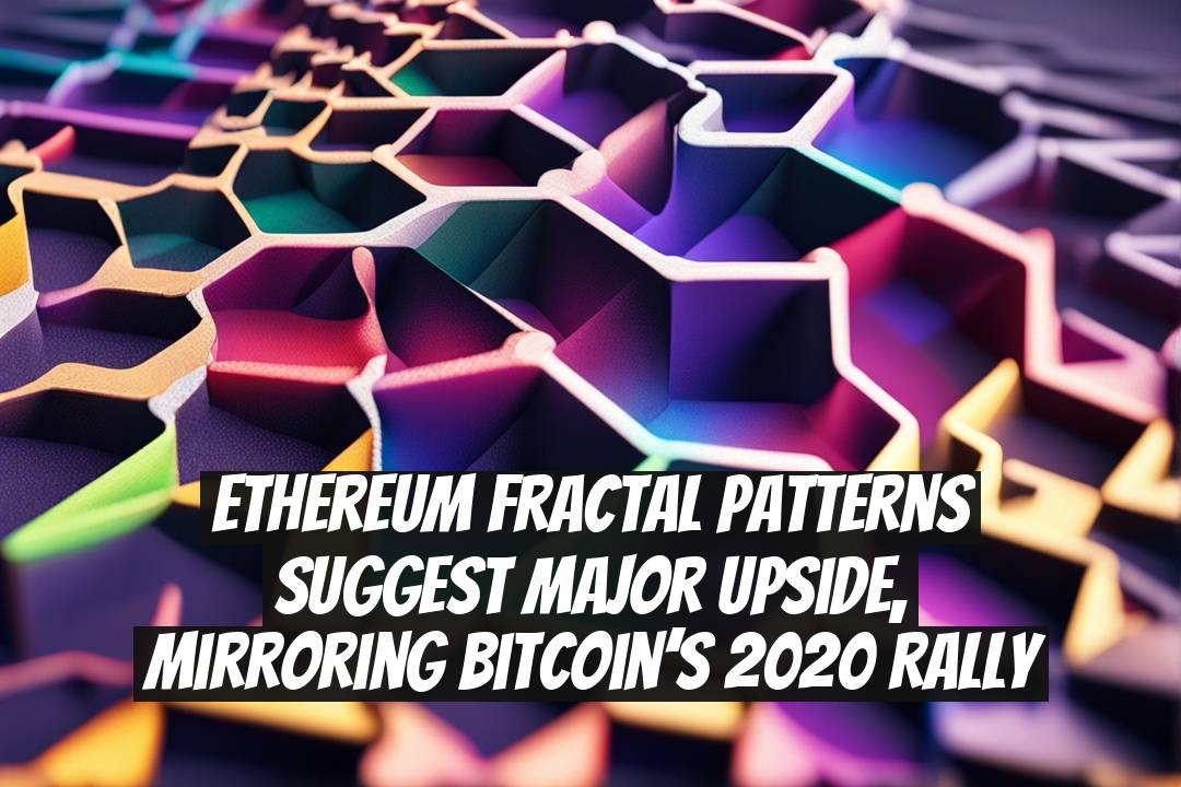 Ethereum Fractal Patterns Suggest Major Upside, Mirroring Bitcoin’s 2020 Rally