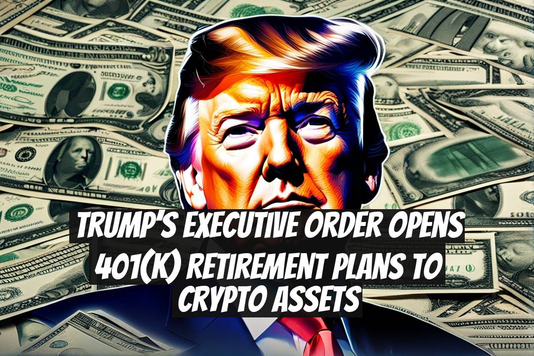 Trump’s Executive Order Opens 401(k) Retirement Plans to Crypto Assets