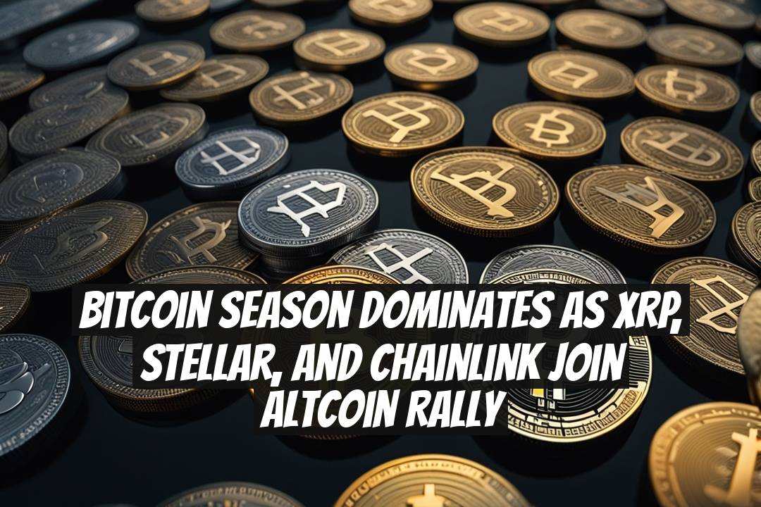 Bitcoin Season Dominates as XRP, Stellar, and Chainlink Join Altcoin Rally