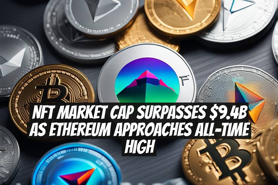 NFT Market Cap Surpasses $9.4B as Ethereum Approaches All-Time High
