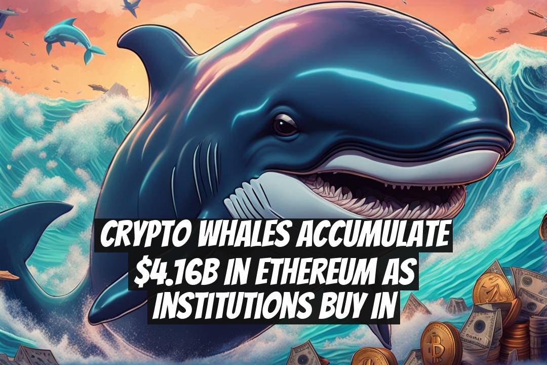 Crypto Whales Accumulate $4.16B in Ethereum as Institutions Buy In