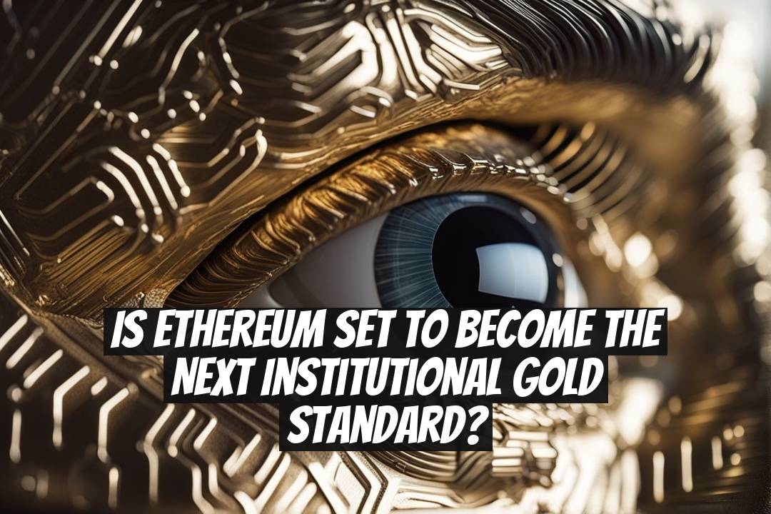Is Ethereum Set to Become the Next Institutional Gold Standard?