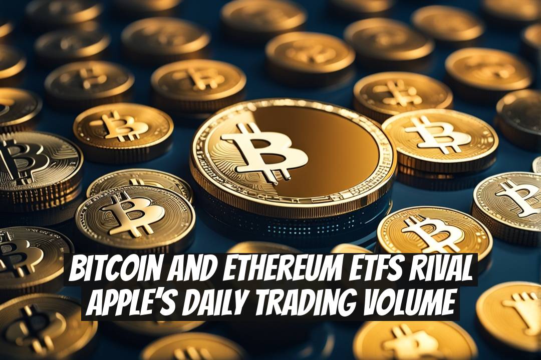 Bitcoin and Ethereum ETFs Rival Apple’s Daily Trading Volume