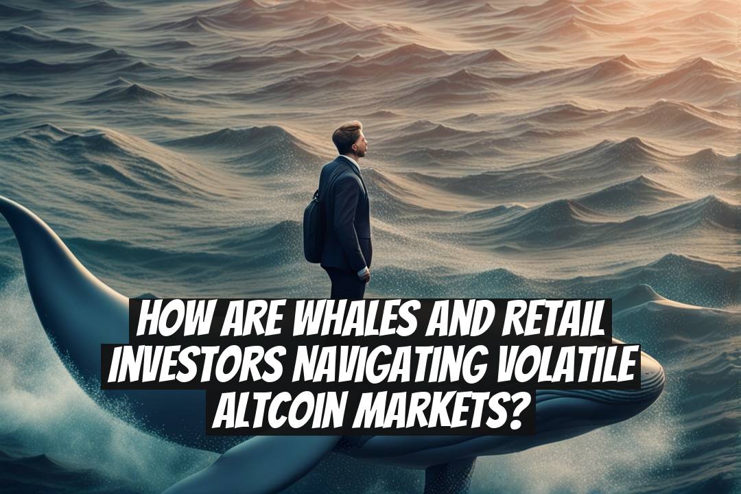 How are whales and retail investors navigating volatile altcoin markets?
