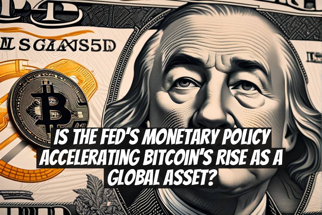 Is the Fed’s Monetary Policy Accelerating Bitcoin’s Rise as a Global Asset?