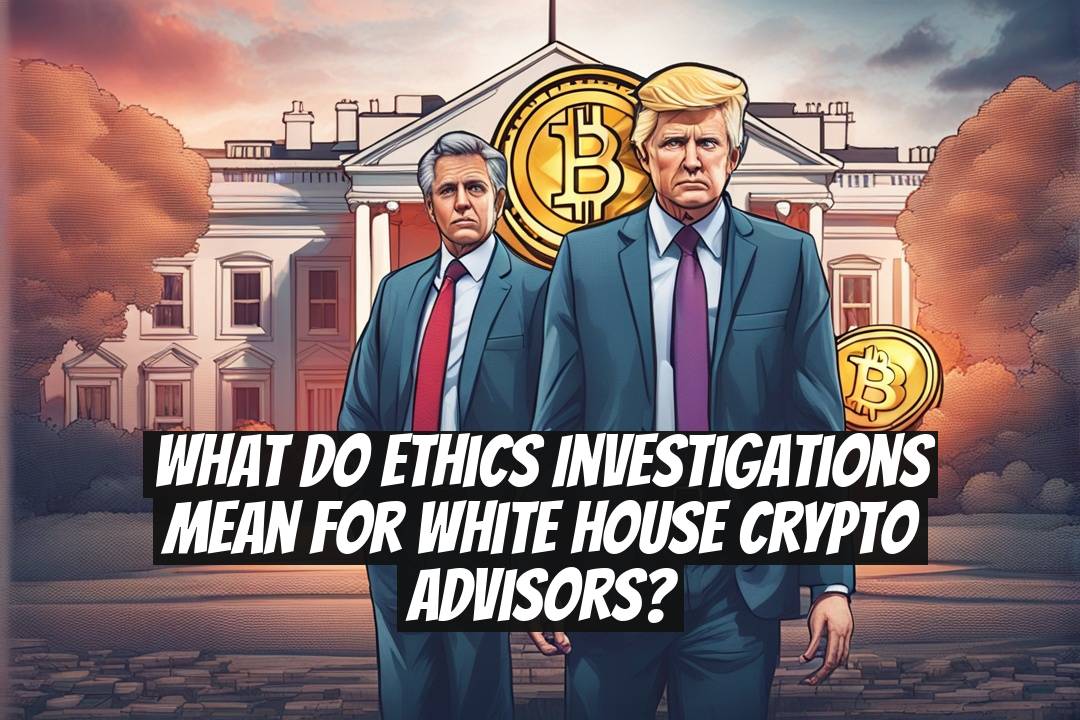 What Do Ethics Investigations Mean for White House Crypto Advisors?