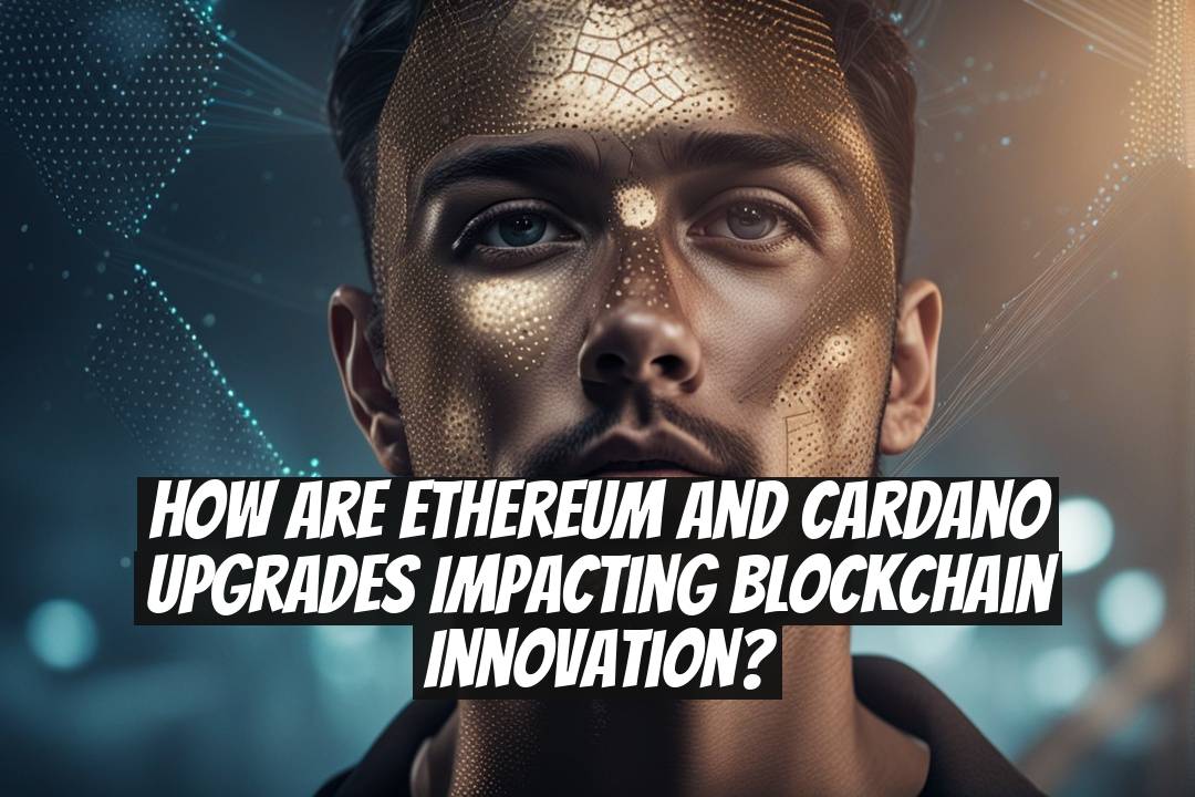 How are Ethereum and Cardano upgrades impacting blockchain innovation?