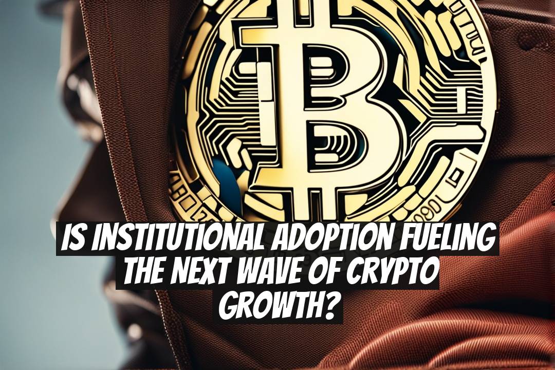 Is Institutional Adoption Fueling the Next Wave of Crypto Growth?