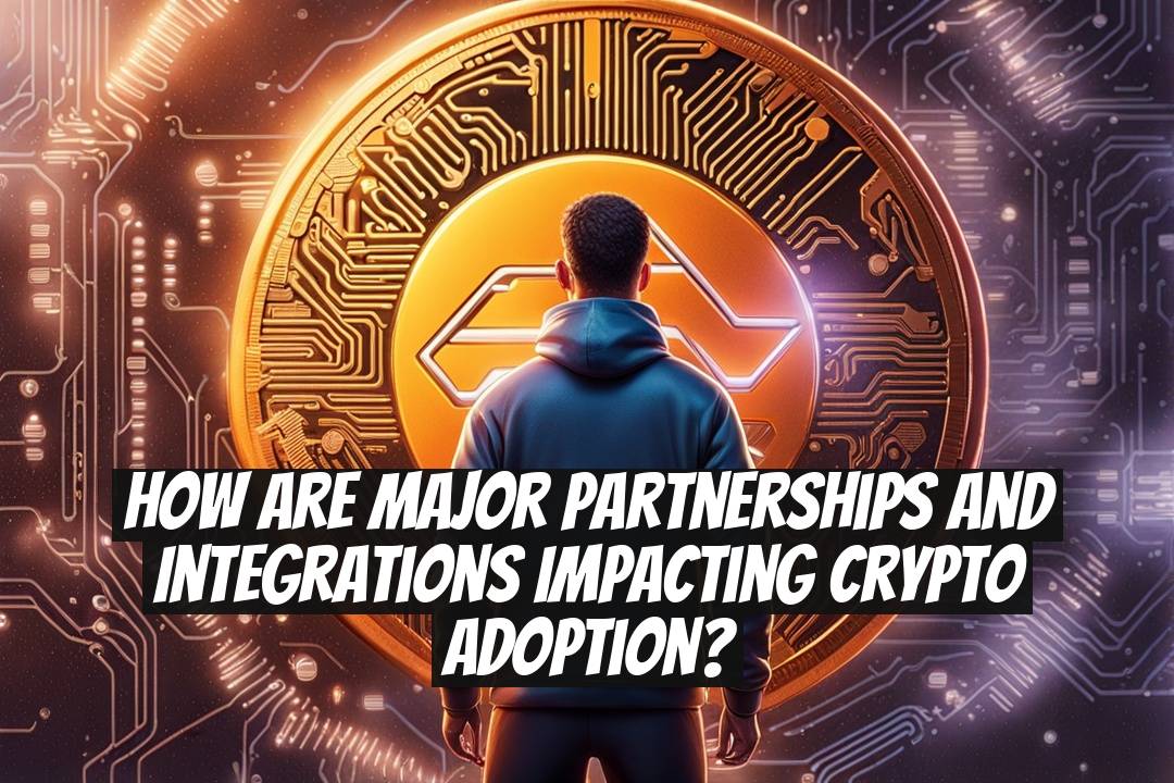 How Are Major Partnerships and Integrations Impacting Crypto Adoption?