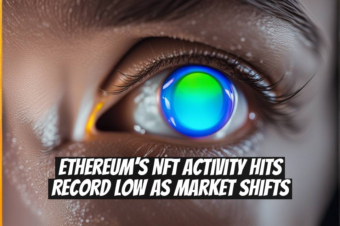 Ethereum’s NFT Activity Hits Record Low as Market Shifts