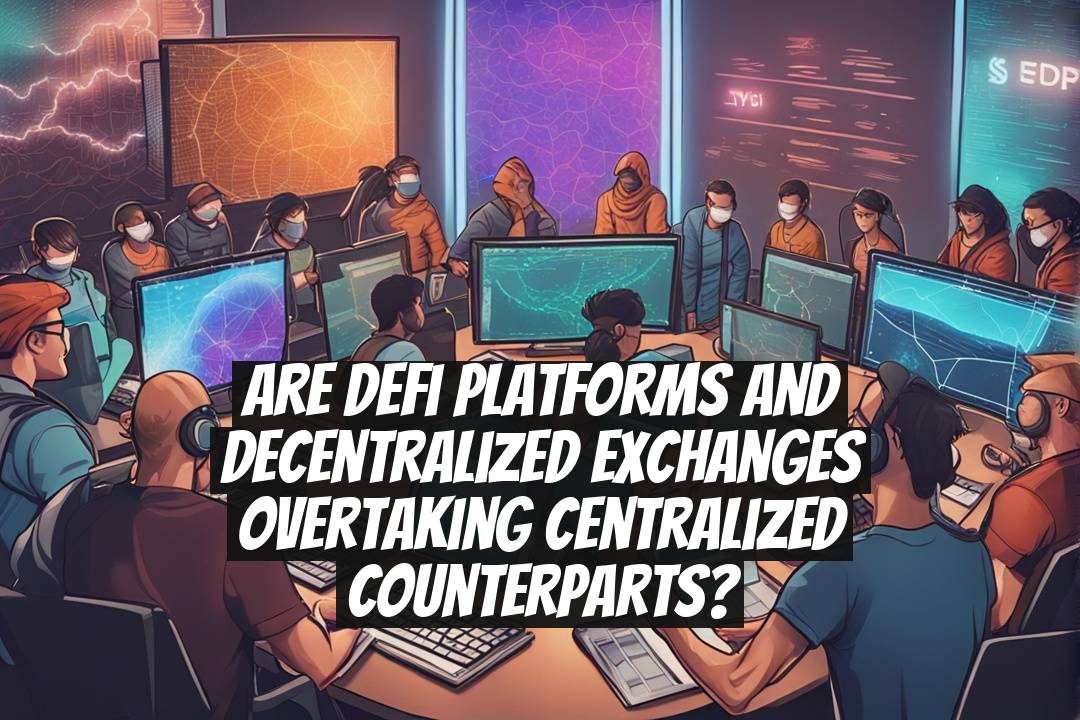 Are DeFi Platforms and Decentralized Exchanges Overtaking Centralized Counterparts?