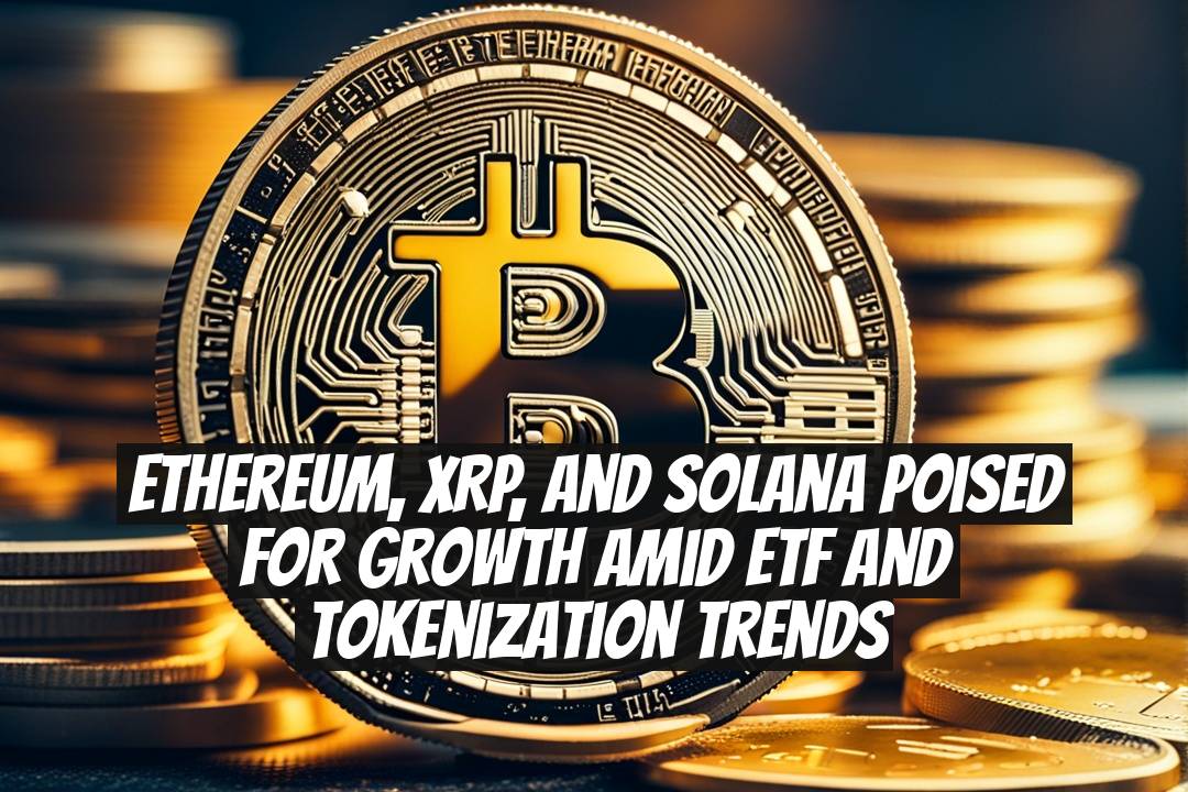 Ethereum, XRP, and Solana Poised for Growth Amid ETF and Tokenization Trends